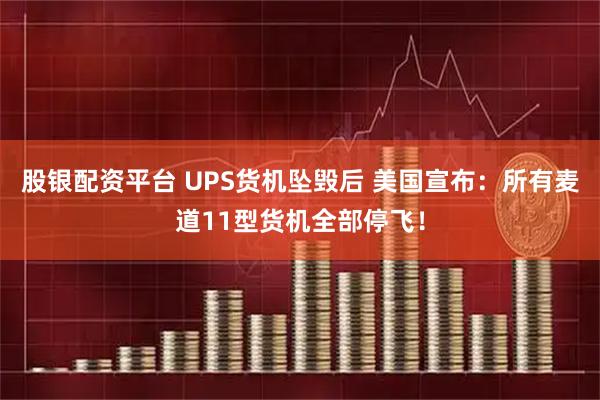 股银配资平台 UPS货机坠毁后 美国宣布：所有麦道11型货机全部停飞！