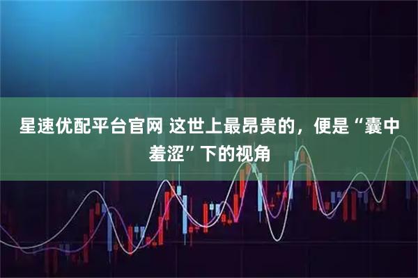 星速优配平台官网 这世上最昂贵的，便是“囊中羞涩”下的视角