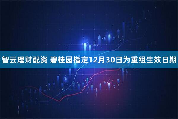 智云理财配资 碧桂园指定12月30日为重组生效日期