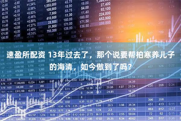 速盈所配资 13年过去了，那个说要帮柏寒养儿子的海清，如今做到了吗？