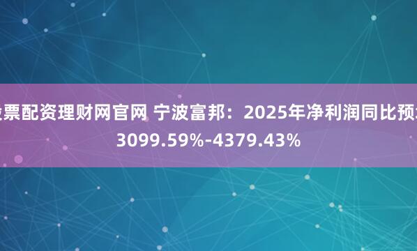 股票配资理财网官网 宁波富邦：2025年净利润同比预增3099.59%-4379.43%
