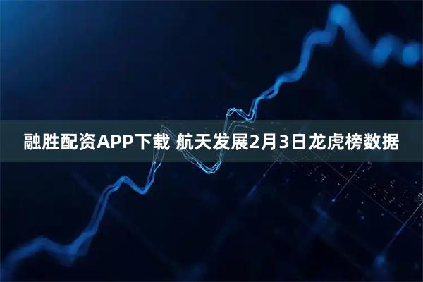 融胜配资APP下载 航天发展2月3日龙虎榜数据