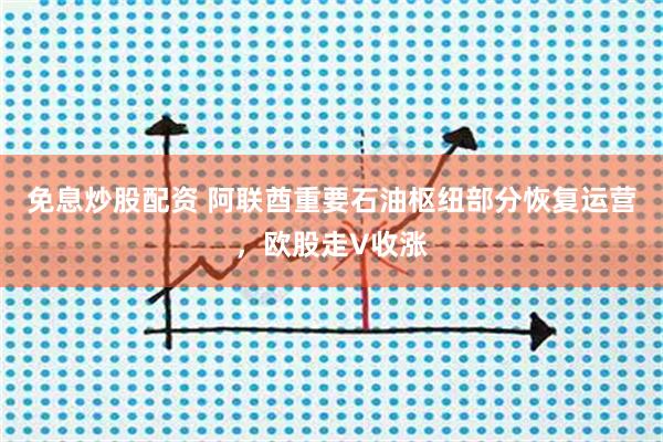 免息炒股配资 阿联酋重要石油枢纽部分恢复运营，欧股走V收涨